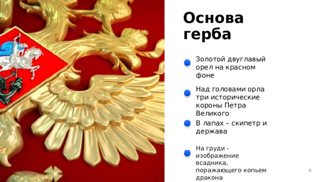 Основа герба Золотой двуглавый орел на красном фоне Над головами орла три исторические короны Петра Великого В лапах – скипетр и держава На груди - изображение всадника, поражающего копьем дракона