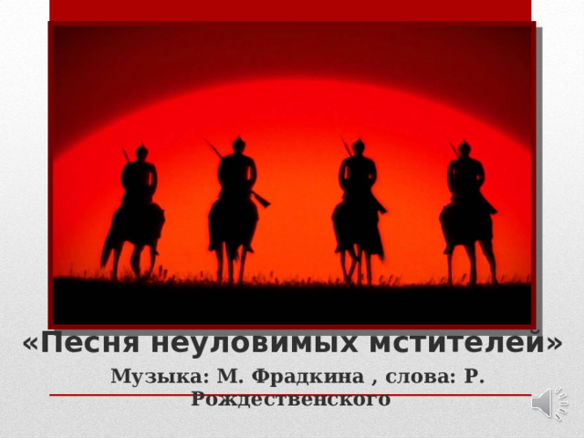 «Песня неуловимых мстителей» Музыка: М. Фрадкина , слова: Р. Рождественского