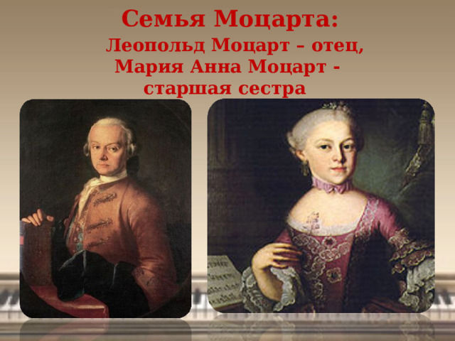 Семья Моцарта:   Леопольд Моцарт – отец,  Мария Анна Моцарт - старшая сестра