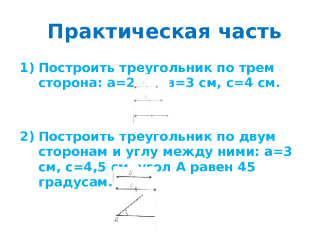 Практическая часть Построить треугольник по трем сторона: а=2 см, в=3 см, с=4 см.