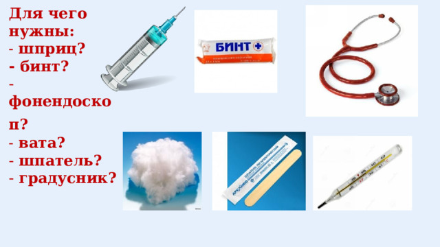 Для чего нужны:  - шприц?  - бинт?  - фонендоскоп?   - вата?  - шпатель?  - градусник?