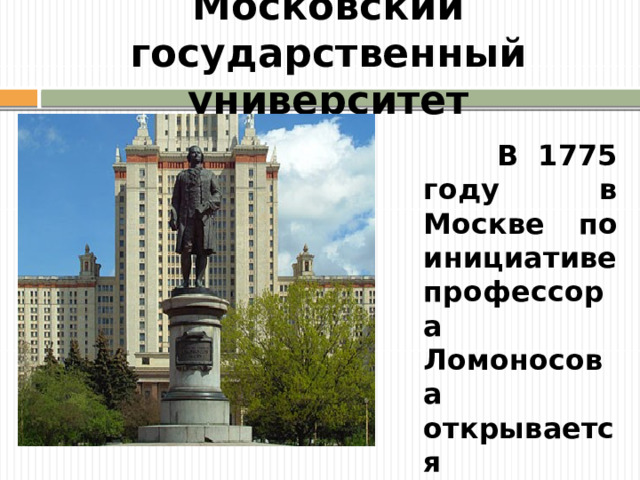 Московский государственный университет  В 1775 году в Москве по инициативе профессора Ломоносова открывается Московский университет