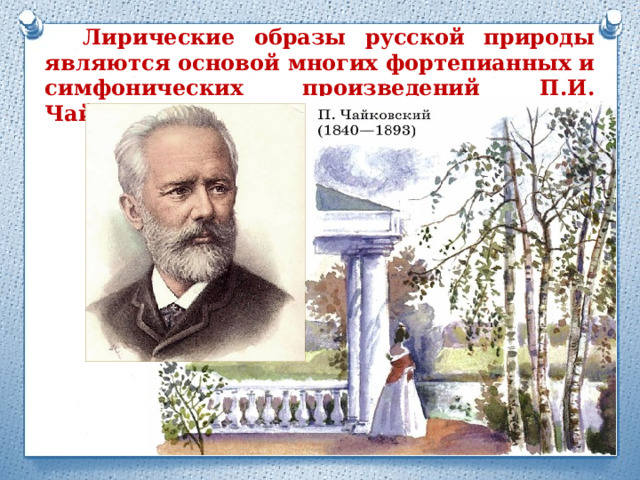 Лирические образы русской природы являются основой многих фортепианных и симфонических произведений П.И. Чайковского