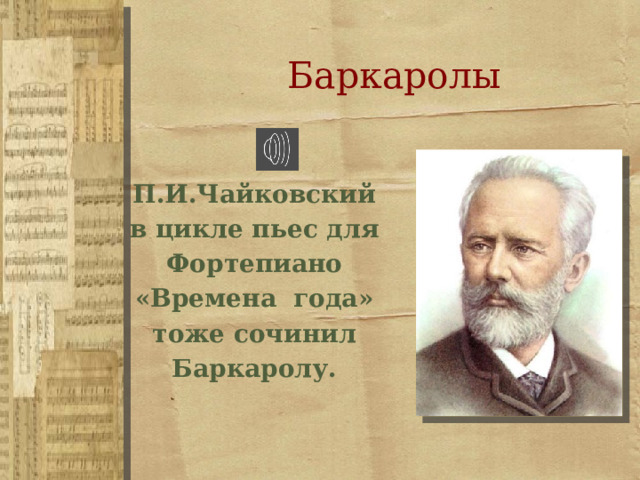 Баркаролы П.И.Чайковский в цикле пьес для Фортепиано «Времена года»  тоже сочинил Баркаролу.