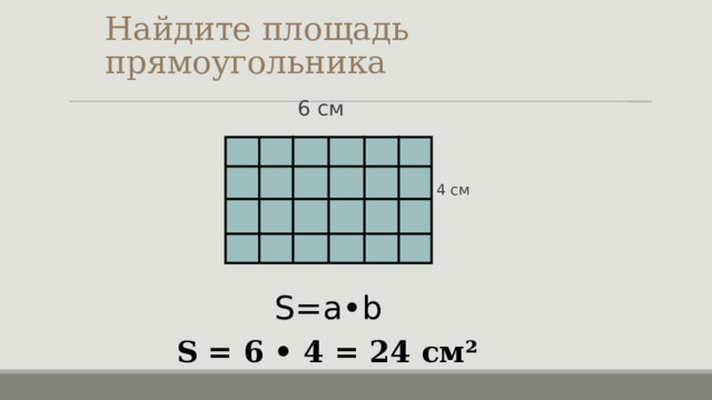 Найдите площадь прямоугольника  6 см 4 см S=a•b S = 6 • 4 = 24 см²