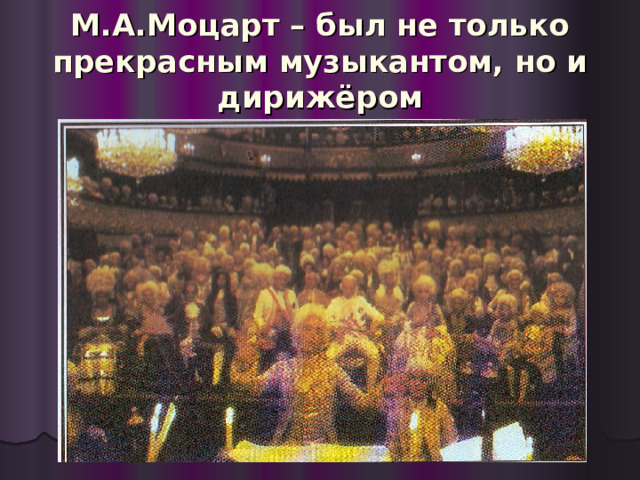 М.А.Моцарт – был не только прекрасным музыкантом, но и дирижёром