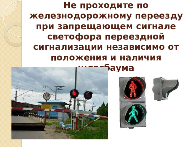 Не проходите по железнодорожному переезду при запрещающем сигнале светофора переездной сигнализации независимо от положения и наличия шлагбаума