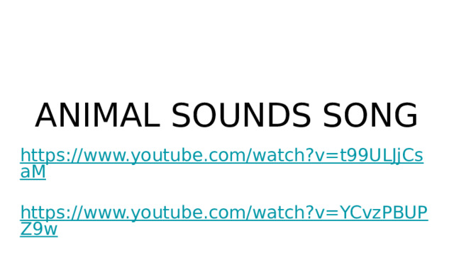 ANIMAL SOUNDS SONG https://www.youtube.com/watch?v=t99ULJjCsaM https://www.youtube.com/watch?v=YCvzPBUPZ9w