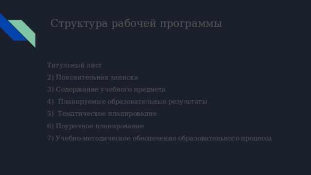 Структура рабочей программы Титульный лист 2) Пояснительная записка 3) Содержание учебного предмета 4) Планируемые образовательные результаты 5) Тематическое планирование 6) Поурочное планирование 7) Учебно-методическое обеспечение образовательного процесса