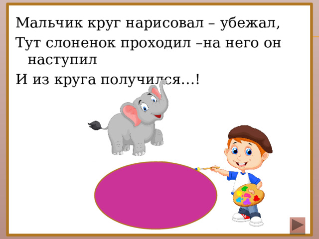 Мальчик круг нарисовал – убежал, Тут слоненок проходил –на него он наступил И из круга получился…!