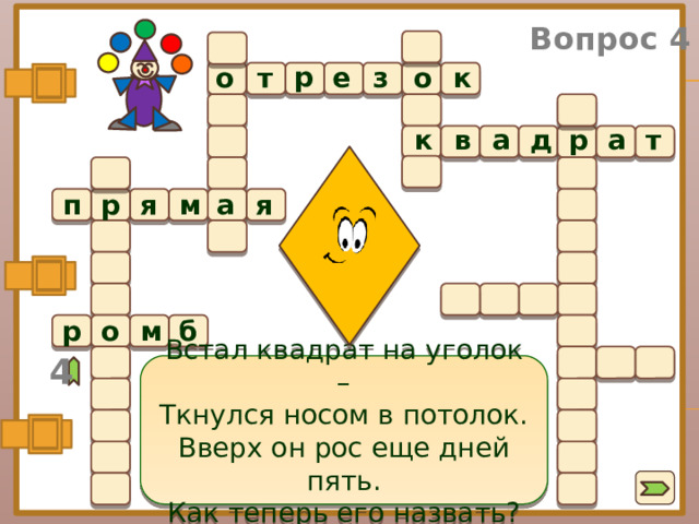 Вопрос 4 р е о к о з т  к в а д р а т п р м я а я м о р б 4 Встал квадрат на уголок – Ткнулся носом в потолок. Вверх он рос еще дней пять. Как теперь его назвать?