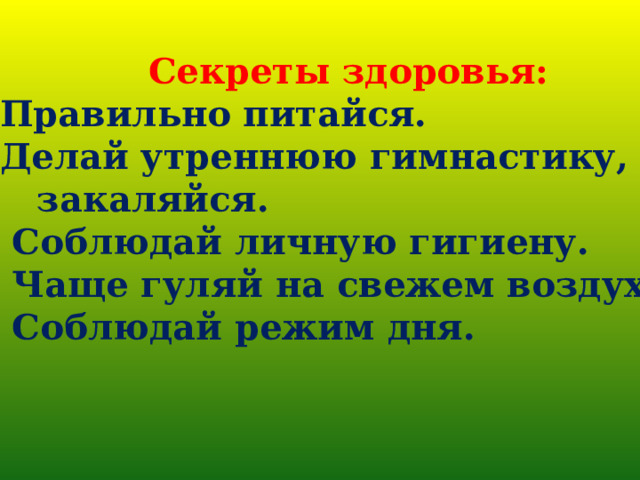 Секреты здоровья: Правильно питайся. Делай утреннюю гимнастику,  закаляйся. 3. Соблюдай личную гигиену. 4. Чаще гуляй на свежем воздухе. 5. Соблюдай режим дня.