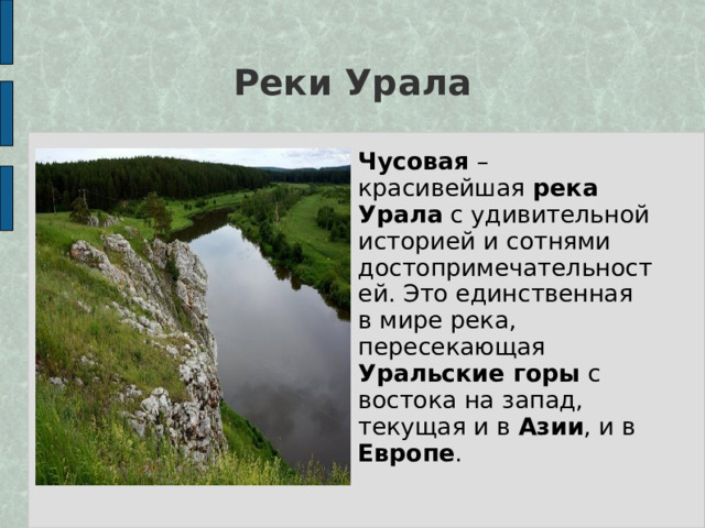 Реки Урала Чусовая – красивейшая река Урала с удивительной историей и сотнями достопримечательностей. Это единственная в мире река, пересекающая Уральские горы с востока на запад, текущая и в Азии , и в Европе .