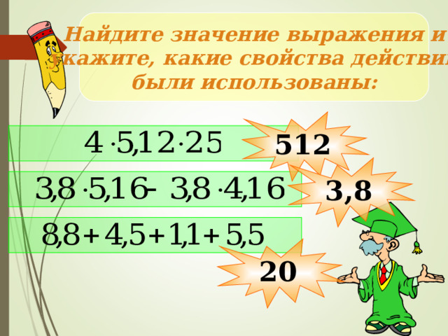 Найдите значение выражения и укажите, какие свойства действий были использованы: 512  3,8   20
