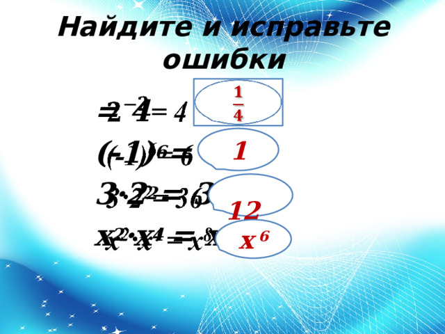 Найдите и исправьте ошибки   = 4 (-1) 6 = 6 3·2 2 = 36 x 2 ·x 4 = x 8     1  12 x 6