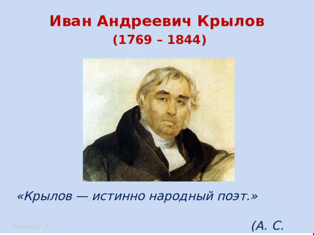 Иван Андреевич Крылов   (1769 – 1844) «Крылов — истинно народный поэт.»  (А. С. Пушкин)