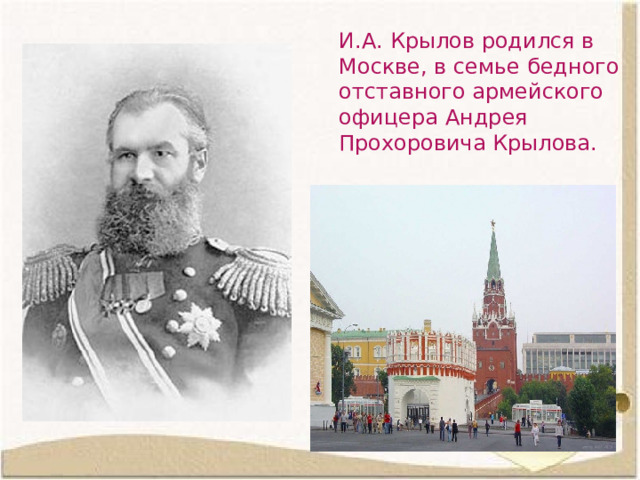 И.А. Крылов родился в Москве, в семье бедного отставного армейского офицера Андрея Прохоровича Крылова.