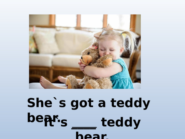 She`s got a teddy bear. It`s ____ teddy bear.