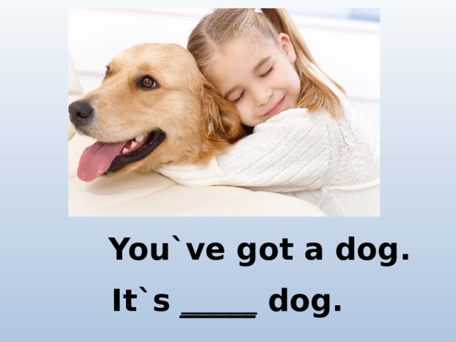 You`ve got a dog. It`s _____ dog.