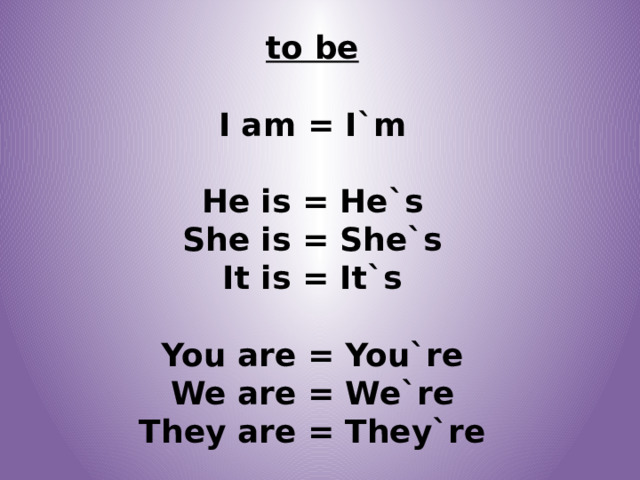 to be  I am = I`m  He is = He`s She is = She`s It is = It`s  You are = You`re We are = We`re They are = They`re