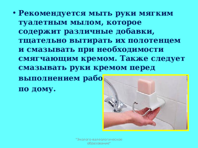 Рекомендуется мыть руки мягким туалетным мылом, которое содержит различные добавки, тщательно вытирать их полотенцем и смазывать при необходимости смягчающим кремом. Также следует смазывать руки кремом перед