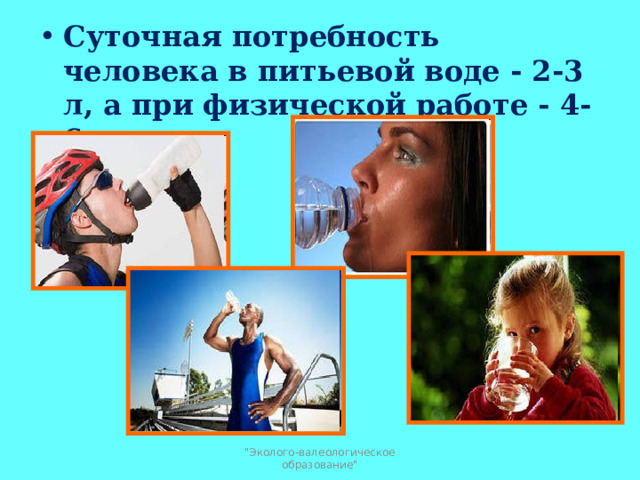 Суточная потребность человека в питьевой воде - 2-3 л, а при физической работе - 4-6 л.