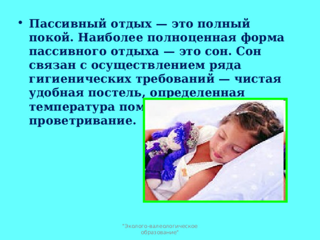 Пассивный отдых — это полный покой. Наиболее полноценная форма пассивного отдыха — это сон. Сон связан с осуществлением ряда гигиенических требований — чистая удобная постель, определенная температура помещения, его проветривание.