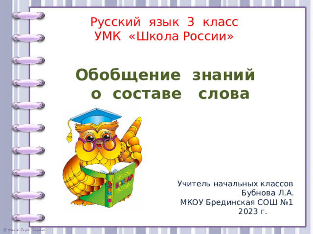 Русский язык 3 класс  УМК «Школа России» Обобщение знаний  о составе слова  Учитель начальных классов  Бубнова Л.А.  МКОУ Брединская СОШ №1  2023 г.