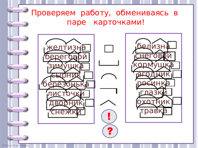 Проверяем работу, обмениваясь в паре карточками! белизна снеговой кормушка ягодник росинка глазки охотник травка  желтизна береговой зимушка сырник берёзонька листочки дворник снежки