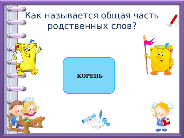 Как называется общая часть родственных слов?  КОРЕНЬ