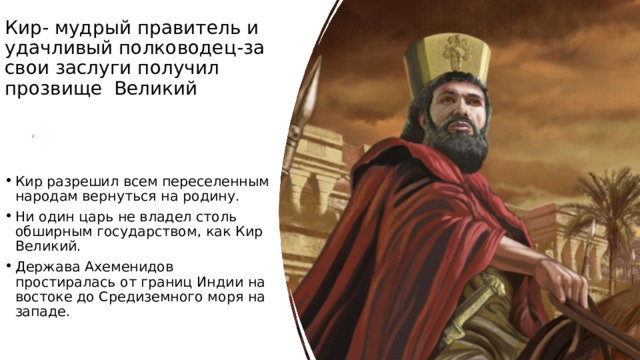 Кир- мудрый правитель и удачливый полководец-за свои заслуги получил прозвище Великий