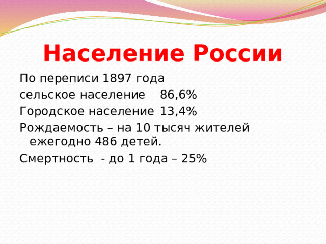 Население России По переписи 1897 года сельское население  86,6% Городское население  13,4% Рождаемость – на 10 тысяч жителей ежегодно 486 детей. Смертность - до 1 года – 25%