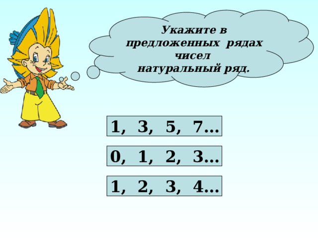Укажите в предложенных рядах чисел натуральный ряд. 1, 3, 5, 7… 0, 1, 2, 3… 1, 2, 3, 4…