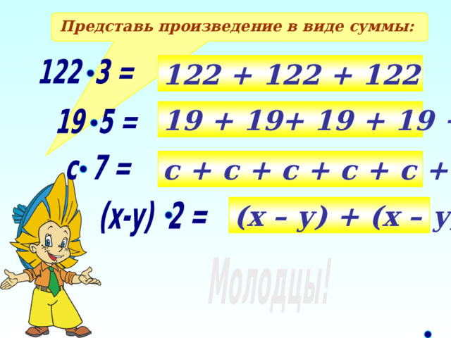 Представь произведение в виде суммы: 122 + 122 + 122 122 3 = 19 + 19+ 19 + 19 + 19 19 5 = с + с + с + с + с + с + с с 7 = (х – у) + (х – у) (х-у) 2 = Молодцы!
