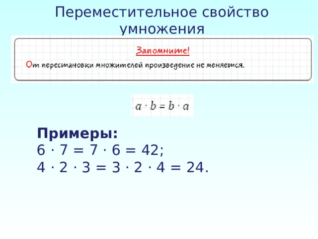 Переместительное свойство умножения    Примеры: 6 · 7 = 7 · 6 = 42; 4 · 2 · 3 = 3 · 2 · 4 = 24.