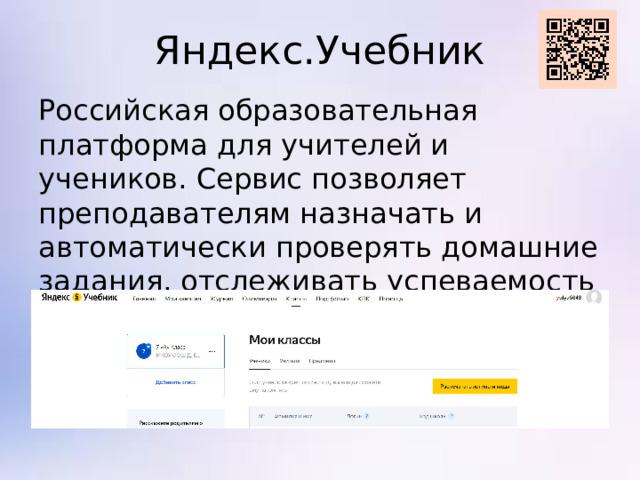 Яндекс.Учебник Российская образовательная платформа для учителей и учеников. Сервис позволяет преподавателям назначать и автоматически проверять домашние задания, отслеживать успеваемость отдельных учеников и всего класса.