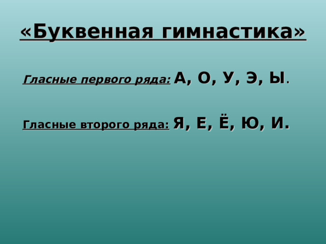 «Буквенная гимнастика»  Гласные первого ряда:  А, О, У, Э, Ы . Гласные второго ряда:  Я, Е, Ё, Ю, И.