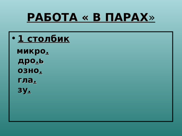 РАБОТА « В ПАРАХ » 1 столбик  микро .   дро . ь  озно .  гла .  зу .