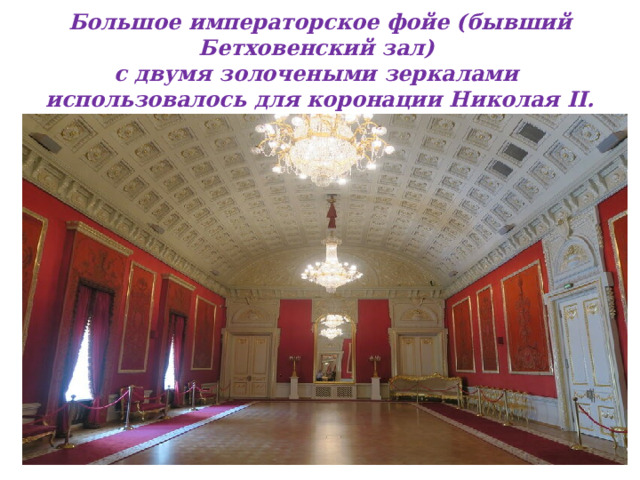 Большое императорское фойе (бывший Бетховенский зал)  с двумя золочеными зеркалами  использовалось для коронации Николая II.