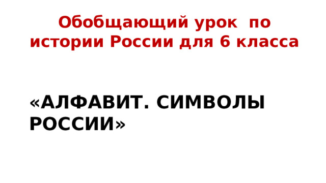 Обобщающий урок по истории России для 6 класса «Алфавит. Символы России»