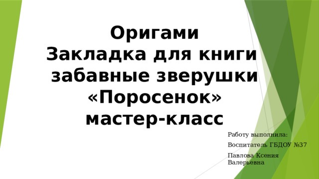 Оригами  Закладка для книги забавные зверушки «Поросенок»  мастер-класс Работу выполнила: Воспитатель ГБДОУ №37 Павлова Ксения Валерьевна