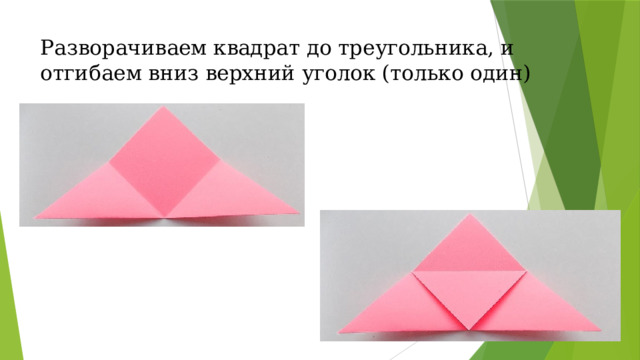 Разворачиваем квадрат до треугольника, и отгибаем вниз верхний уголок (только один)