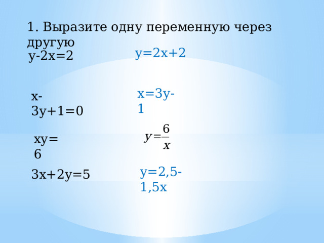 1. Выразите одну переменную через другую у=2х+2 у-2х=2 х=3у-1 х-3у+1=0 ху=6 у=2,5-1,5х 3х+2у=5