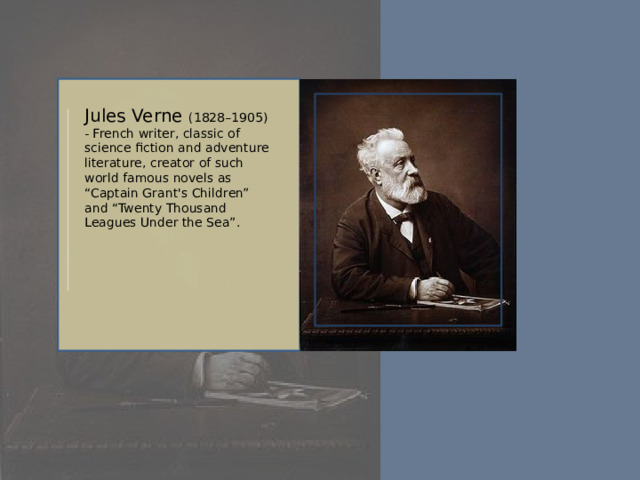 Jules Verne (1828–1905) - French writer, classic of science fiction and adventure literature, creator of such world famous novels as “Captain Grant's Children” and “Twenty Thousand Leagues Under the Sea”.
