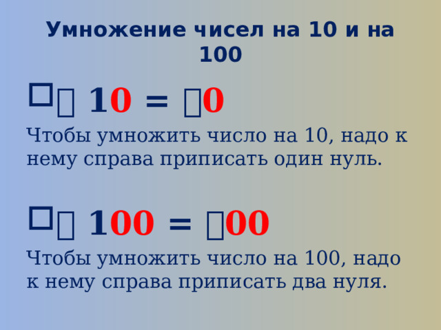 Умножение чисел на 10 и на 100   1 0 =  0 Чтобы умножить число на 10, надо к нему справа приписать один нуль.   1 00 =  00 Чтобы умножить число на 100, надо к нему справа приписать два нуля.