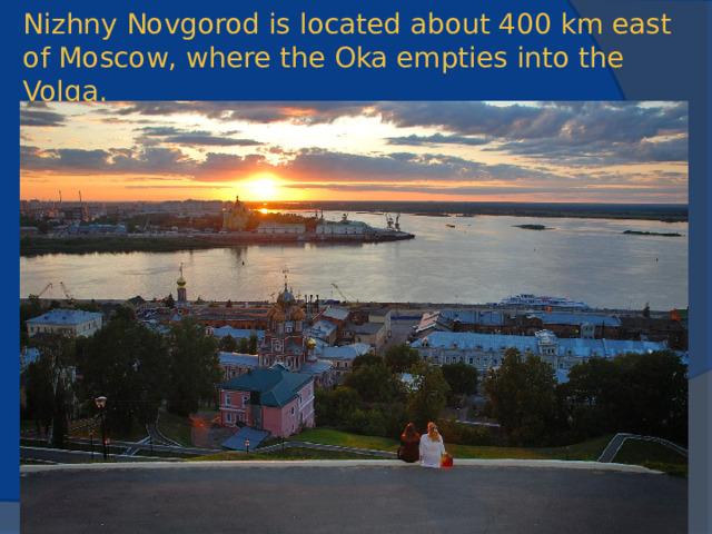 Nizhny Novgorod is located about 400 km east of Moscow, where the Oka empties into the Volga.