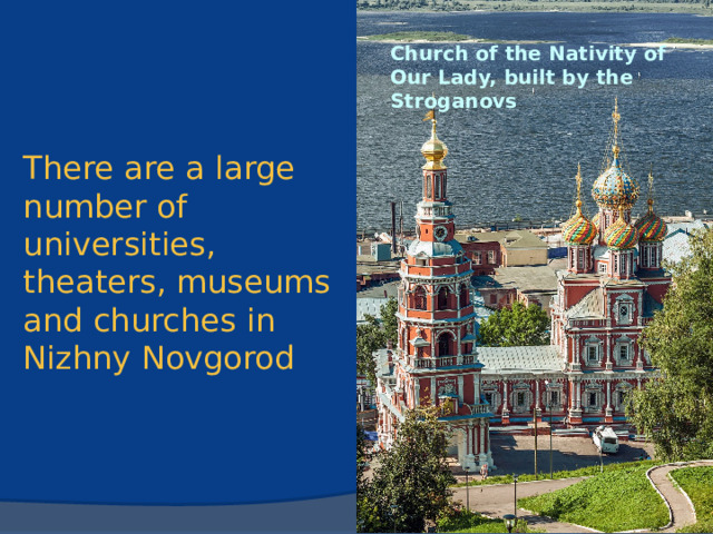 There are a large number of universities, theaters, museums and churches in Nizhny Novgorod Church of the Nativity of Our Lady, built by the Stroganovs