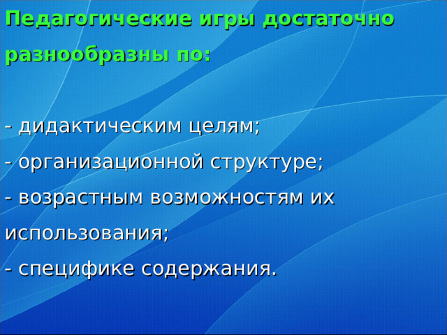 Педагогические игры достаточно разнообразны по:   - дидактическим целям;  - организационной структуре;  - возрастным возможностям их использования;  - специфике содержания.