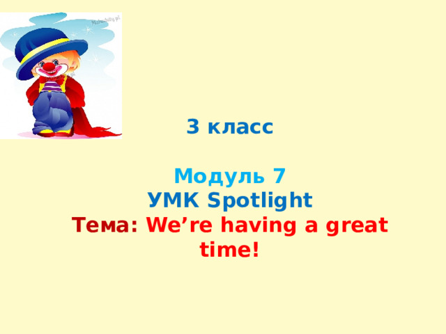 3 класс   Модуль 7  УМК Spotlight  Тема:  We’re having a great time!