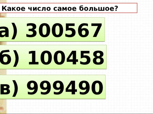 6. Какое число самое большое? а) 300567 б) 100458 в) 999490